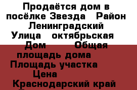 Продаётся дом в посёлке Звезда › Район ­ Ленинградский › Улица ­ октябрьская › Дом ­ 46 › Общая площадь дома ­ 29 › Площадь участка ­ 30 › Цена ­ 250 000 - Краснодарский край, Ленинградский р-н, Звезда п. Недвижимость » Дома, коттеджи, дачи продажа   . Краснодарский край